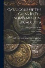 Catalogue Of The Coins In The Indian Museum, Calcutta: The Early Foreign Dynasties And The Guptas. Ancient Coins Of Indian Types. Persian, Mediaeval, af Indian Museum