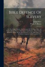 Bible Defence Of Slavery: Or, The Origin, History, And Fortunes Of The Negro Race, As Deduced From History, Both Sacred And Profane, Their Natur af Josiah Priest