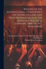Record of the International Conference On Divine Healing and True Holiness Held at the Agricultural Hall, London ... 1885 [By W.E. Boardman] af William Edwin Boardman