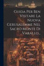 Guida Per Ben Visitare La Nuova Gerusalemme Nel Sacro Monte Di Varallo... af Anonymous