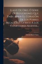 Llave De Oro, Ó Série De Reflexiones Que Para Abrir El Corazón De Los Pobres Pecadores Ofrece Á Los Confesores Nuevos... af Antoni Maria Claret