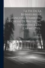 La Vie De La Bienheureuse Françoise D'amboise, Duchesse De Bretagne, Fondatrice Des Carmélites... af Jean Barrin