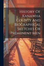 History Of Kanawha County And Biographical Sketches Or Prominent Men af Anonymous