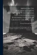 Missio An Die Hocherleuchtete Bruderschaft Des Ordens Des Goldenen Und Rosenkreutzes. Lux In Cruce Et Crux In Luce: Wegen Seiner Groen Seltenheit Und af Georg Christoph Brendel