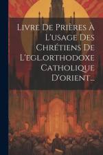 Livre De Prières À L'usage Des Chrétiens De L'egl.orthodoxe Catholique D'orient... af Anonymous