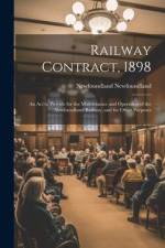 Railway Contract, 1898: An Act to Provide for the Maintenance and Operation of the Newfoundland Railway, and for Other Purposes af Newfoundland Newfoundland