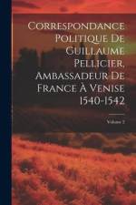 Correspondance Politique De Guillaume Pellicier, Ambassadeur De France À Venise 1540-1542; Volume 2 af Anonymous