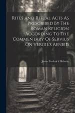 Rites And Ritual Acts As Prescribed By The Roman Religion According To The Commentary Of Servius On Vergil's Aeneid af Justus Frederick Holstein