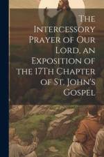 The Intercessory Prayer of Our Lord, an Exposition of the 17Th Chapter of St. John's Gospel af Anonymous
