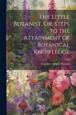 The Little Botanist, Or, Steps to the Attainment of Botanical Knowledge af Caroline Amelia Halsted