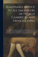 Seasonable Advice to all Smugglers of French Cambricks and French Lawns; With a Brief State, From the Honourable Commissions of His Majesty's Customs af Anonymous