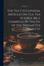 The Tea Cyclopædia. Articles On Tea, Tea Science [&c.]. Compiled by the Ed. of the 'indian Tea Gazette' af Tea Cycolopaedia