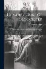 Humfrey, Duke Of Gloucester: A Tragedy. As It Is Acted At The Theatre-royal ... By Mr. Philips af Ambrose Philips