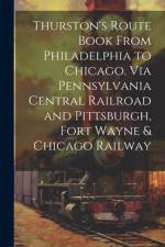 Thurston's Route Book From Philadelphia to Chicago. Via Pennsylvania Central Railroad and Pittsburgh, Fort Wayne & Chicago Railway af Anonymous