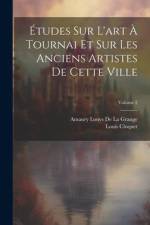 Études Sur L'art À Tournai Et Sur Les Anciens Artistes De Cette Ville; Volume 2 af Louis Cloquet