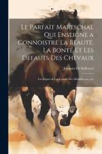 Le Parfait Mareschal Qui Enseigne a Connoistre La Beauté, La Bonté Et Les Defauts Des Chevaux: Les Signes & Les Causes Des Maladies, etc., etc af Jacques De Solleysel