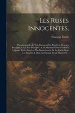 Les Ruses Innocentes,: Dans Lesquelles Se Voit Comment On Prend Les Oyseaux Passagers, & Les Non Passagers: & De Plusieurs Fortes De Bestes À af Francois Fortin