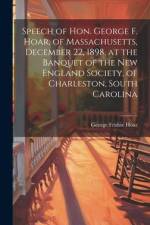 Speech of Hon. George F. Hoar, of Massachusetts, December 22, 1898, at the Banquet of the New England Society, of Charleston, South Carolina af George Frisbie Hoar