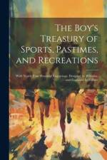 The Boy's Treasury of Sports, Pastimes, and Recreations: With Nearly Four Hundred Engravings. Designed by Williams, and Engraved by Gilbert af Anonymous