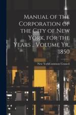 Manual of the Corporation of the City of New York, for the Years .. Volume yr. 1850 af New York (N Y Common Council