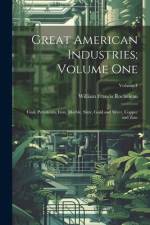 Great American Industries; Volume One: Coal, Petroleum, Iron, Marble, Slate, Gold and Silver, Copper and Zinc; Volume 1 af William Francis Rocheleau