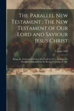 The Parallel New Testament; The New Testament of Our Lord and Saviour Jesus Christ: Being the Authorised Version set Forth in 1611, Arranged in Parall af Anonymous