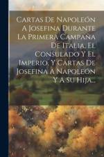 Cartas De Napoleón A Josefina Durante La Primera Campaña De Italia, El Consulado Y El Imperio, Y Cartas De Josefina A Napoleón Y A Su Hija... af Anonymous