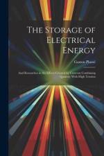 The Storage of Electrical Energy: And Researches in the Effects Created by Currents Combining Quantity With High Tension af Gaston Plante