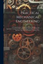 Practical Mechanical Engineering: A Comprehensive Treatise On Steam Machinery And Apparatus, Compressed Air, Refrigerating Machinery, Hydraulic Elevat af Anonymous