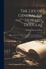 The Life of General Sir Howard Douglas: Bart., G.C.B., G.C.M.G., F.R.S., D.C.L., From His Notes, Conversations, and Correspondence af Stephen Watson Fullom