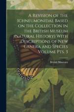 A Revision of the Ichneumonidae Based on the Collection in the British Museum (Natural History) With Descriptions of new Genera and Species Volume pts af British Museum (Natural History)