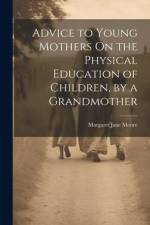 Advice to Young Mothers On the Physical Education of Children, by a Grandmother af Margaret Jane Moore