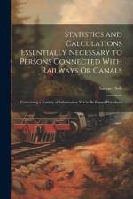Statistics and Calculations Essentially Necessary to Persons Connected With Railways Or Canals: Containing a Variety of Information Not to Be Found El af Samuel Salt