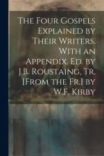 The Four Gospels Explained by Their Writers. With an Appendix. Ed. by J.B. Roustaing, Tr. [From the Fr.] by W.F. Kirby af Anonymous