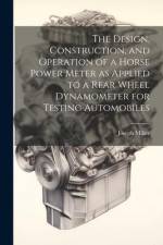 The Design, Construction, and Operation of a Horse Power Meter as Applied to a Rear Wheel Dynamometer for Testing Automobiles af Joseph Miller