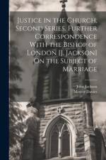 Justice in the Church, Second Series. Further Correspondence With the Bishop of London [J. Jackson] On the Subject of Marriage af John Jackson