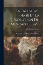 La Troisième Phase Et La Dissolution Du Mercantilisme: (Mandeville, Law, Melon, Voltaire, Berkeley) af Alfred Victor Espinas