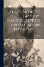 The Book of the Rabbit, by Various Breeders and Exhibitors, Ed. by L.U. Gill af Book