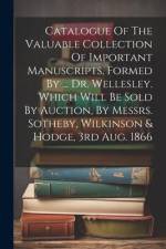 Catalogue Of The Valuable Collection Of Important Manuscripts, Formed By ... Dr. Wellesley. Which Will Be Sold By Auction, By Messrs. Sotheby, Wilkins af Anonymous
