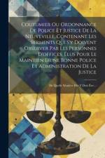 Coutumier Ou Ordonnance De Police Et Justice De La Neuveville, Contenant Les Serments Qui S'y Doivent Observer Par Les Personnes D'offices, Élus Pour af Anonymous