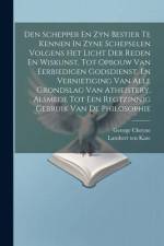 Den Schepper En Zyn Bestier Te Kennen In Zyne Schepselen Volgens Het Licht Der Reden En Wiskunst, Tot Opbouw Van Eerbiedigen Godsdienst, En Vernietigi af George Cheyne
