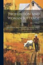 Prohibition And Woman Suffrage: Speech Of Hon. Albert Williams Of Ionia, Michigan: Made At Charlotte, Mich., October 9th, 1874 af Albert William