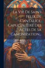 La Vie De Saint Félix De Cantalice, Capucin. Tiré Des Actes De Sa Canonization... af Anonymous