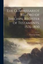 The Commissariot Record of Brechin. Register of Testaments, 1576-1800 af Francis J. Grant