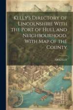 Kelly's Directory of Lincolnshire With the Port of Hull and Neighbourhood. With Map of the County af Erkelly