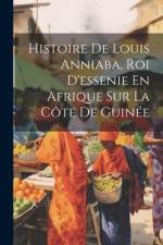 Histoire De Louis Anniaba, Roi D'essenie En Afrique Sur La Côte De Guinée af Anonymous