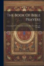 The Book Of Bible Prayers: Containing All The Prayers Recorded To Have Been Offered In The Bible af Anonymous