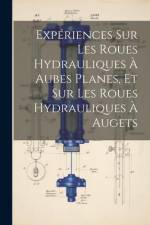 Expériences Sur Les Roues Hydrauliques À Aubes Planes, Et Sur Les Roues Hydrauliques À Augets af Anonymous