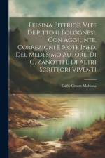 Felsina Pittrice, Vite De'pittori Bolognesi. Con Aggiunte, Correzioni E Note Ined. Del Medesimo Autore, Di G. Zanotti E Di Altri Scrittori Viventi af Carlo Cesare Malvasia