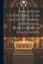Psalterium Cisterciense, Cum Canticis, Hymnis, Antiphonis, Responsoriis & Orationibus af Anonymous